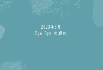 2023年8月Bye Bye 微膠珠