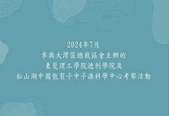 2024年7月參與大灣區總裁協會主辦的東莞理工學院德利學院及松山湖中國散裂子中子源科學中心考察活動